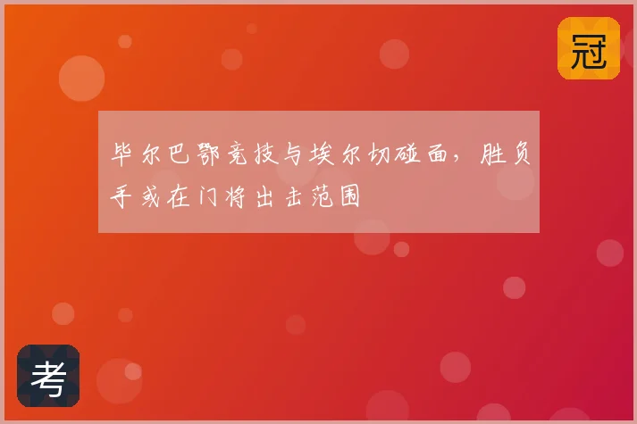 毕尔巴鄂竞技与埃尔切碰面,胜负手或在门将出击范围