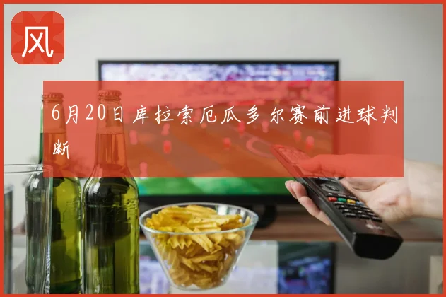 6月20日库拉索厄瓜多尔赛前进球判断