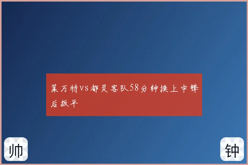 莱万特vs都灵客队58分钟换上中锋后扳平