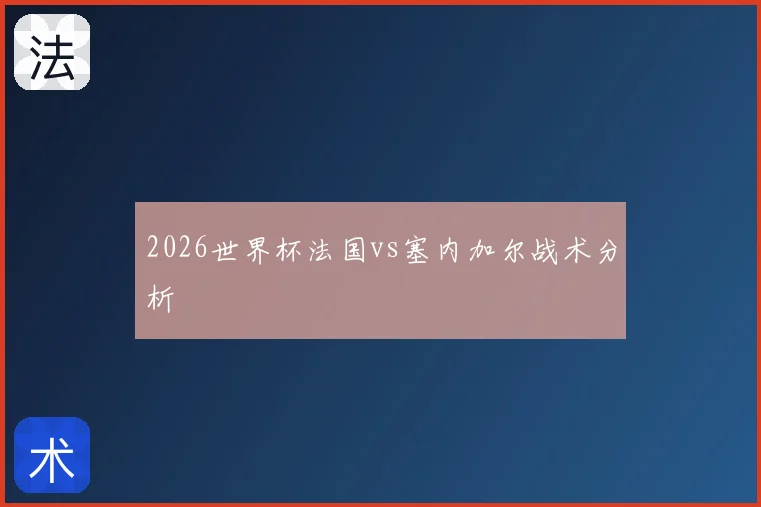 2026世界杯法国vs塞内加尔战术分析