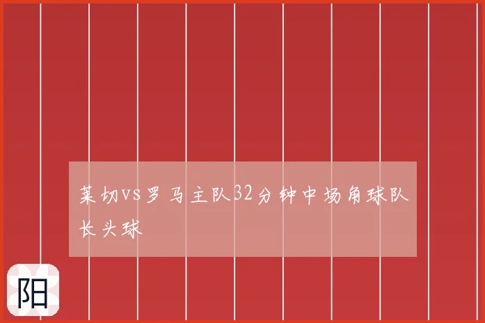 莱切vs罗马主队32分钟中场角球队长头球